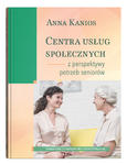 Centra usług społecznych – z perspektywy potrzeb seniorów | Anna Kanios