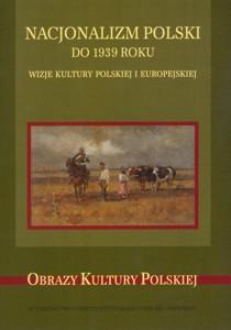 Okładka: Nacjonalizm polski do 1939 roku. Wizje kultury polskiej i europejskiej