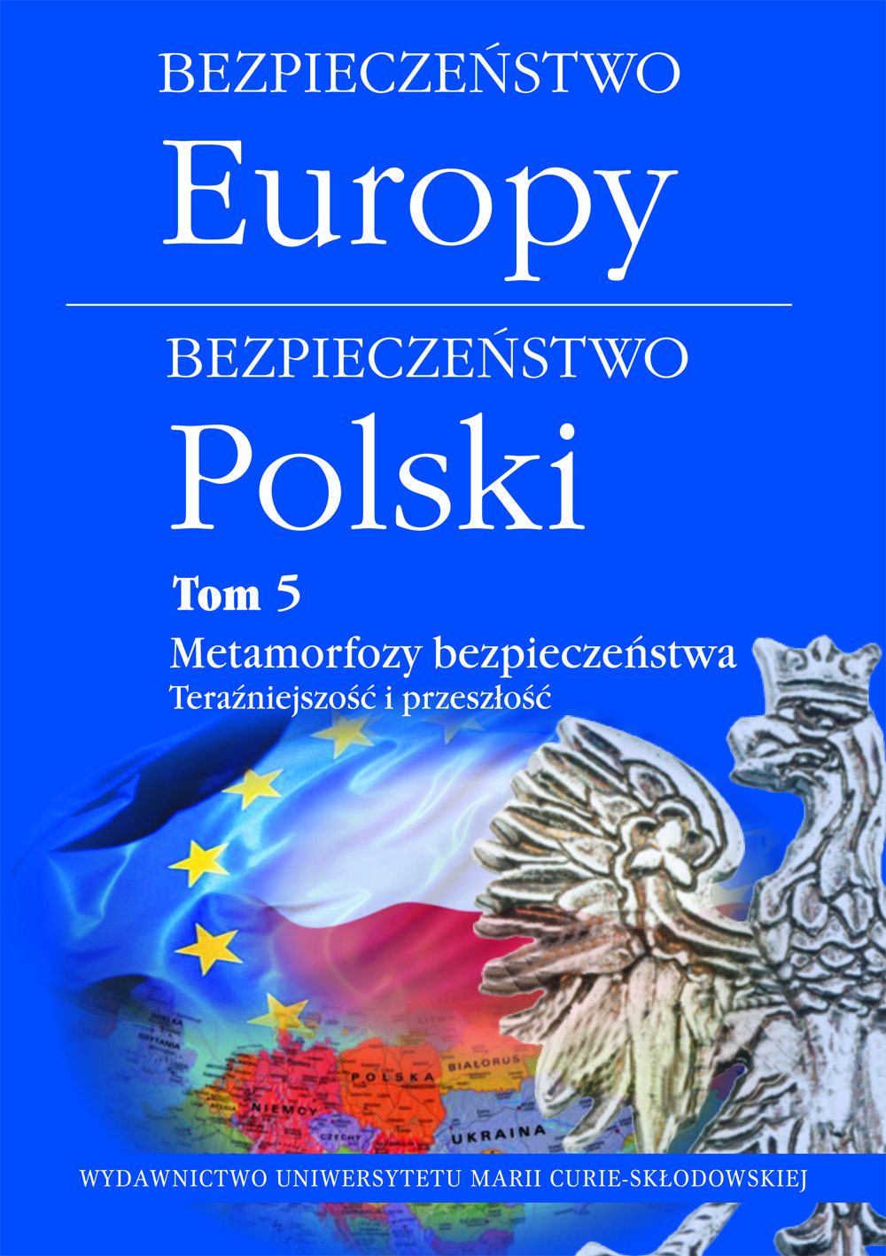 Okładka: Bezpieczeństwo Europy - bezpieczeństwo Polski t. 5: Metamorfozy bezpieczeństwa. Teraźniejszość i przeszłość