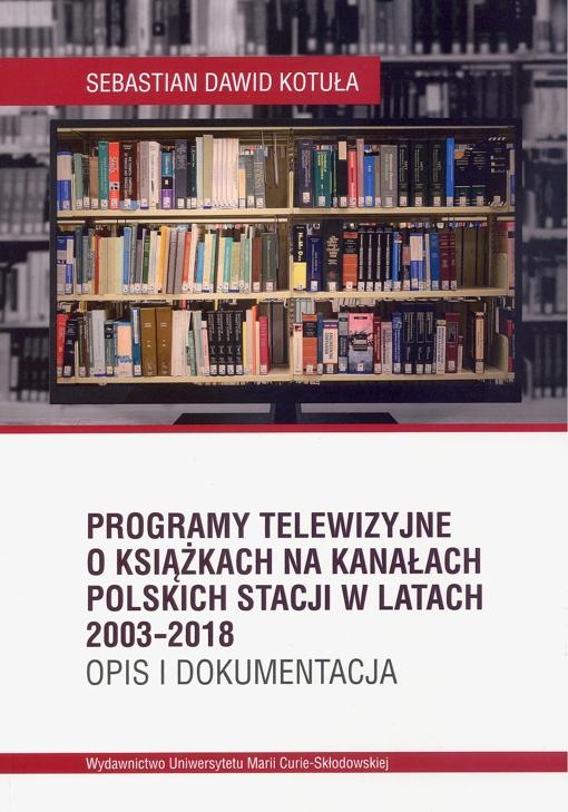 Okładka: Programy telewizyjne o książkach na kanałach polskich stacji w latach 2003-2018. Opis i dokumentacja